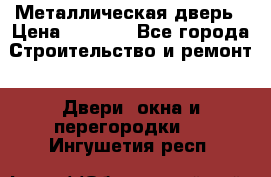 Металлическая дверь › Цена ­ 4 000 - Все города Строительство и ремонт » Двери, окна и перегородки   . Ингушетия респ.